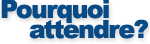 Pourquoi attendre?