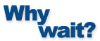 Why wait?